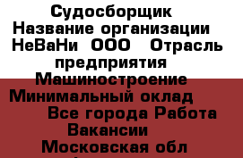 Судосборщик › Название организации ­ НеВаНи, ООО › Отрасль предприятия ­ Машиностроение › Минимальный оклад ­ 70 000 - Все города Работа » Вакансии   . Московская обл.,Фрязино г.